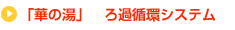 「華の湯」ろ過循環システム